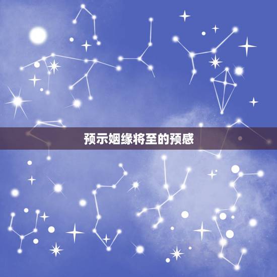 预示姻缘将至的预感，姻缘何时将至？