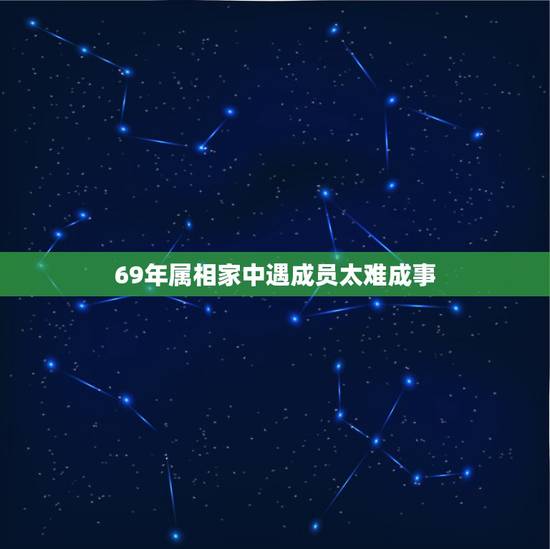 69年属相家中遇成员太难成事,属鸡1969年的命运任何 69年属相家中遇成员太难成事,属鸡1969年的命运任何