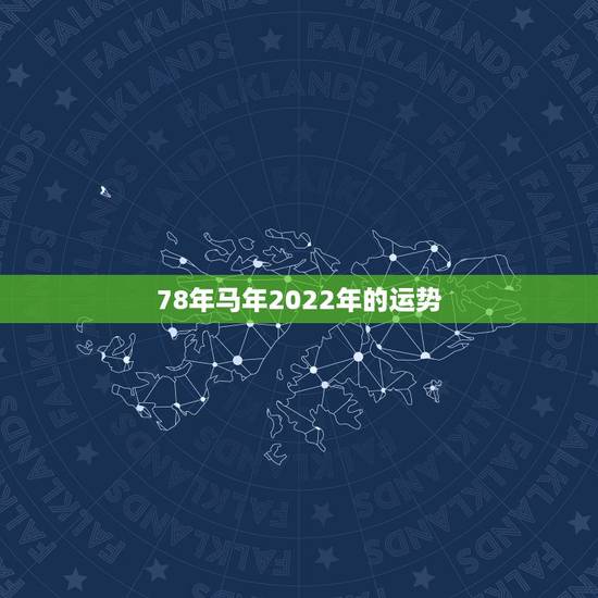 78年马年2022年的运势,2022年马年的运势 78年马年2022年的运势,2022年马年的运势