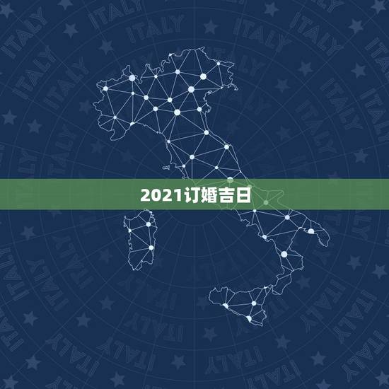 2021订婚吉日，2021年订婚和结婚良辰吉日