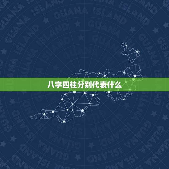 八字四柱分别代表什么,女性八字四柱分别代表什么 八字四柱分别代表什么,女性八字四柱分别代表什么