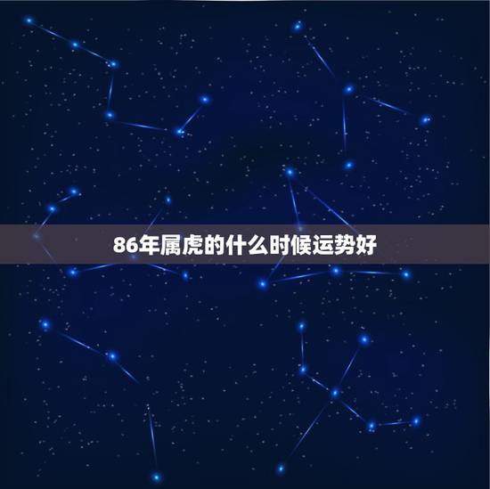 86年属虎的什么时候运势好,86年属虎女的感情运势不佳几月化解? 86年属虎的什么时候运势好,86年属虎女的感情运势不佳几月化解?