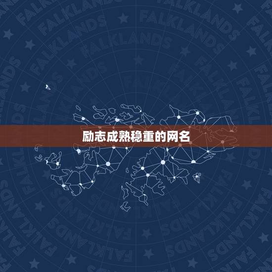 励志成熟稳重的网名,有哪些感悟人生最好能体现男人成熟稳重的网名 励志成熟稳重的网名,有哪些感悟人生最好能体现男人成熟稳重的网名