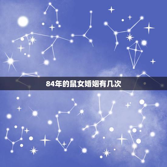 84年的鼠女婚姻有几次,84年鼠女一生的婚姻 84年的鼠女婚姻有几次,84年鼠女一生的婚姻