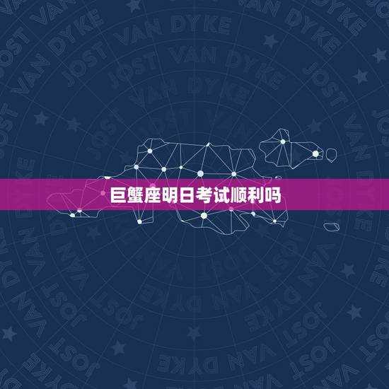 巨蟹座明日考试顺利吗，巨蟹座明日考试能过吗