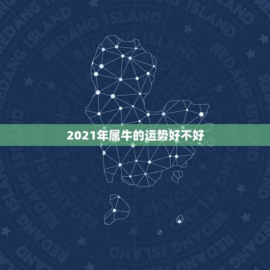 2021年属牛的运势好不好，2021年属牛运势好不好？