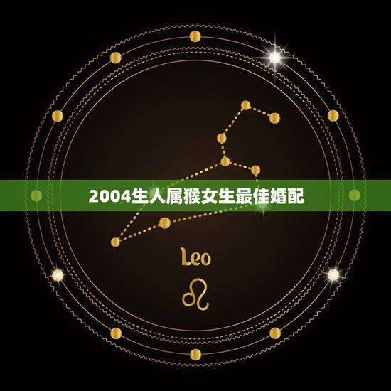 2004生人属猴女生最佳婚配,属猴女和什么属相最配 2004生人属猴女生最佳婚配,属猴女和什么属相最配