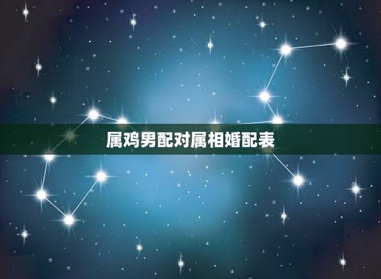 属鸡男配对属相婚配表,男属鸡的属相婚配表,属鸡男和什么属相最配 属鸡男配对属相婚配表,男属鸡的属相婚配表,属鸡男和什么属相最配