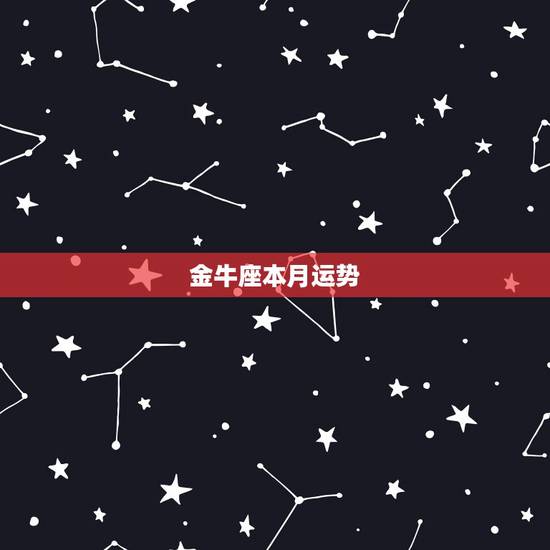 金牛座本月运势,金牛座这个月的运势? 金牛座本月运势,金牛座这个月的运势?
