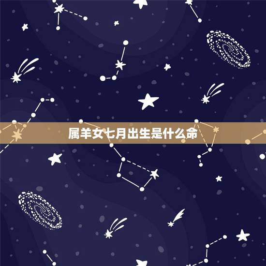 属羊女七月出生是什么命，1991属羊七月份什么命