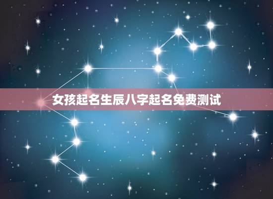 女孩起名生辰八字起名免费测试，免费根据生辰八字起名大全女孩