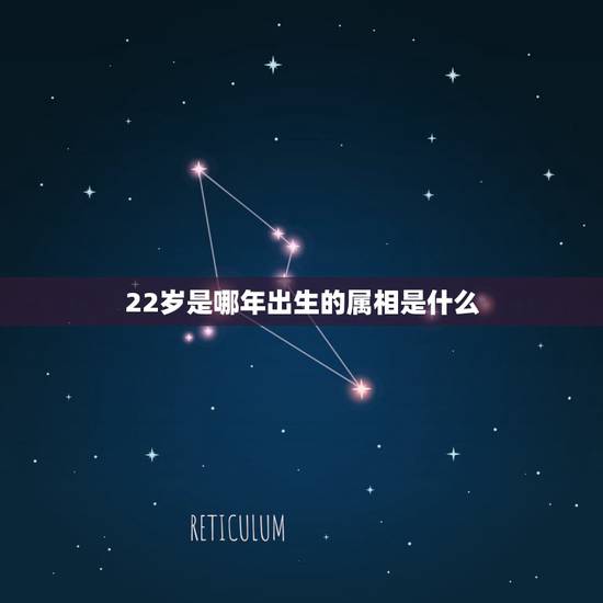 22岁是哪年出生的属相是什么，22岁的属相是什么？