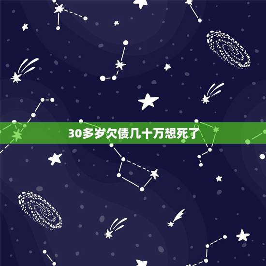 30多岁欠债几十万想死了,我欠了网贷几十万还不起 现在天天追债想死的心 30多岁欠债几十万想死了,我欠了网贷几十万还不起 现在天天追债想死的心