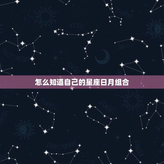 怎么知道自己的星座日月组合，日月星座怎么分的