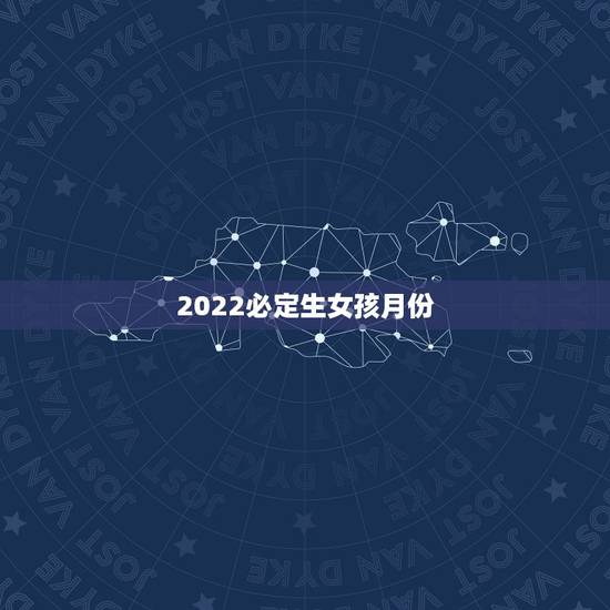 2022必定生女孩月份,几月怀孕生女儿的几率越大? 2022必定生女孩月份,几月怀孕生女儿的几率越大?