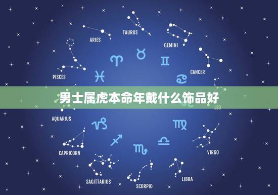 男士属虎本命年戴什么饰品好,2022年属虎本命佩戴什么 男士属虎本命年戴什么饰品好,2022年属虎本命佩戴什么