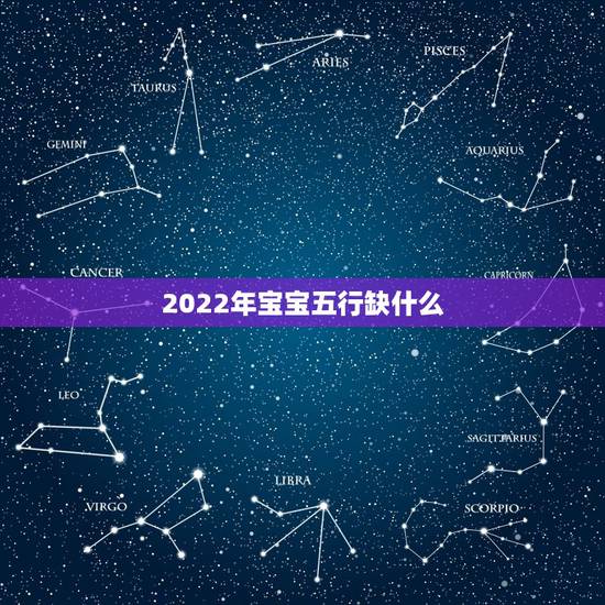 2022年宝宝五行缺什么，2022年一月出生的五行缺什么