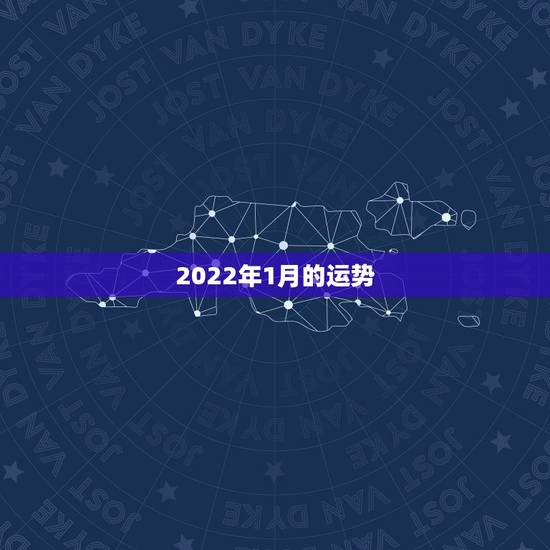 2022年1月的运势,八字看2022年运势? 2022年1月的运势,八字看2022年运势?