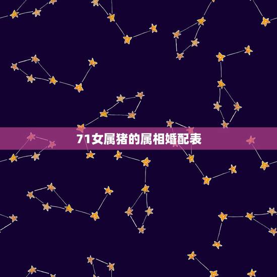71女属猪的属相婚配表，71年属猪的和什么属相最配 属猪的属相婚配表大