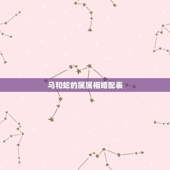 马和蛇的属属相婚配表，马配对的属相婚配表
