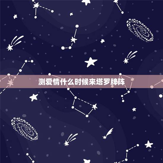 测爱情什么时候来塔罗牌阵,塔罗牌测爱情 测爱情什么时候来塔罗牌阵,塔罗牌测爱情