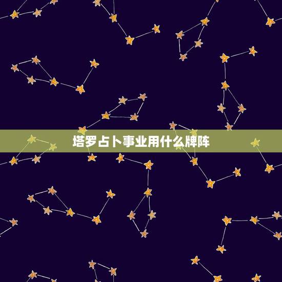 塔罗占卜事业用什么牌阵，我要测试未来事业最准的塔罗牌阵？(是经典塔罗