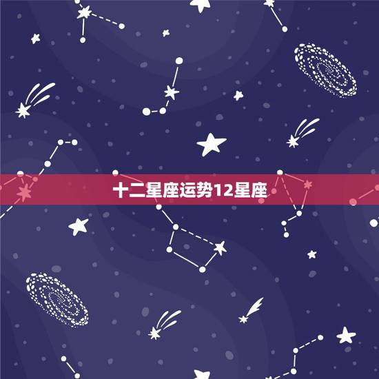 十二星座运势12星座，十二星座的运势怎么样？