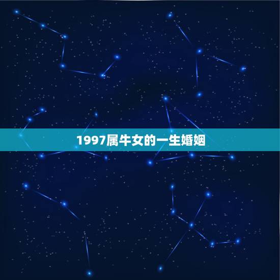 1997属牛女的一生婚姻，1997.五月甘一属牛女一生有几次婚姻