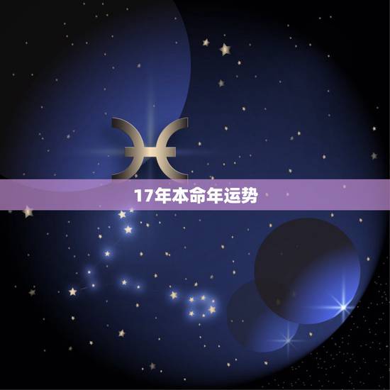 17年本命年运势,阴历19851022牛年本命年运势 17年本命年运势,阴历19851022牛年本命年运势