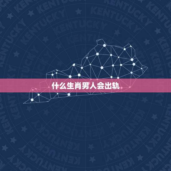 什么生肖男人会出轨，不会出轨的生肖男