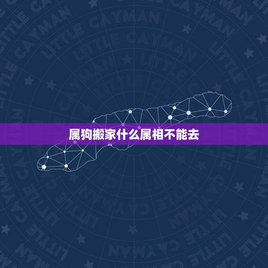 属狗搬家什么属相不能去，女属狗哪个属相搬家时不能去
