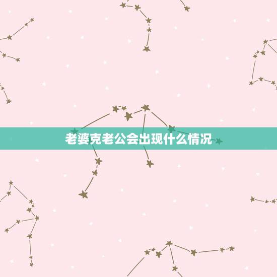 老婆克老公会出现什么情况,妻子克丈夫有什么表现 老婆克老公会出现什么情况,妻子克丈夫有什么表现