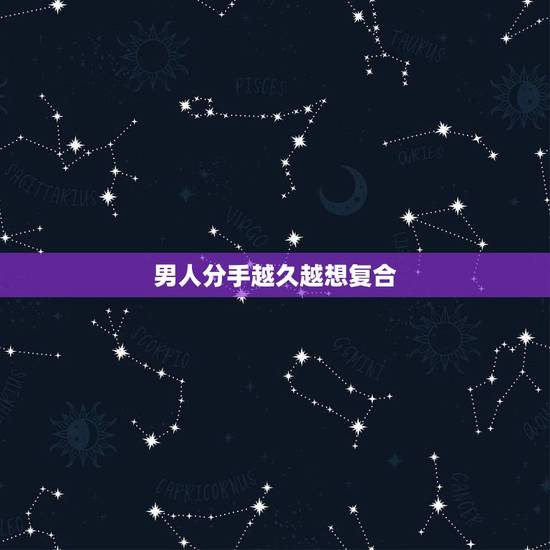男人分手越久越想复合,分手后,男人老想复合是怎么想的? 男人分手越久越想复合,分手后,男人老想复合是怎么想的?