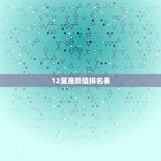 12星座颜值排名表,十二星座外貌排名 12星座颜值排名表,十二星座外貌排名