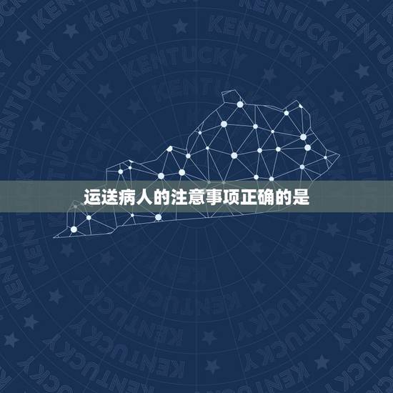 运送病人的注意事项正确的是,如何根据病人的病情和活动能力选择正确的运送 运送病人的注意事项正确的是,如何根据病人的病情和活动能力选择正确的运送