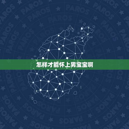 怎样才能怀上男宝宝啊,女人怎样才能怀上男宝宝 怎样才能怀上男宝宝啊,女人怎样才能怀上男宝宝