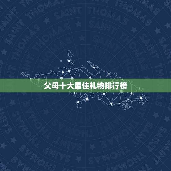 父母十大最佳礼物排行榜，送给父母十佳礼物有哪些？