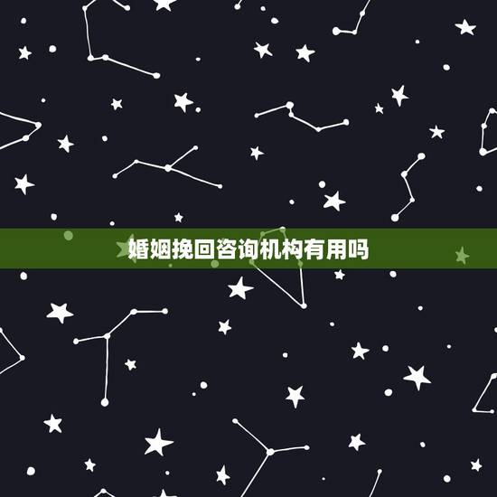 婚姻挽回咨询机构有用吗,婚姻挽回的机构有用吗 婚姻挽回咨询机构有用吗,婚姻挽回的机构有用吗