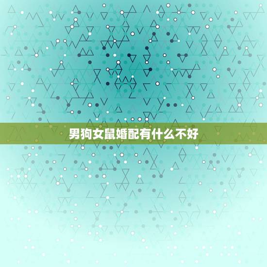 男狗女鼠婚配有什么不好，男属狗女属鼠相配吗详细？