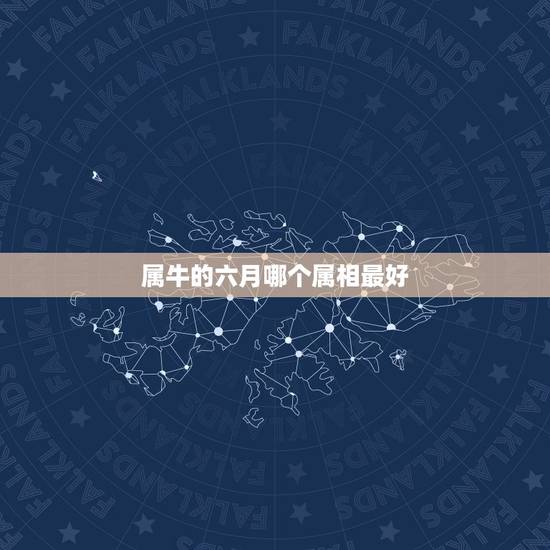 属牛的六月哪个属相最好,生肖查询:属牛的几月出生最好 属牛的六月哪个属相最好,生肖查询:属牛的几月出生最好