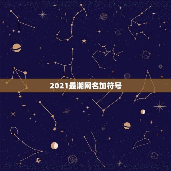 2021最潮网名加符号，2021最潮最火的网名