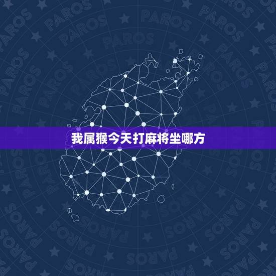 我属猴今天打麻将坐哪方,1980猴的打麻将坐那个方位 我属猴今天打麻将坐哪方,1980猴的打麻将坐那个方位