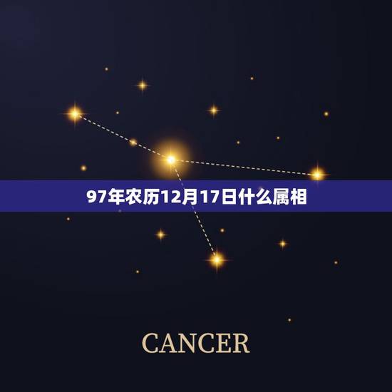 97年农历12月17日什么属相，九七年农历腊月十七日是属于哪种星座