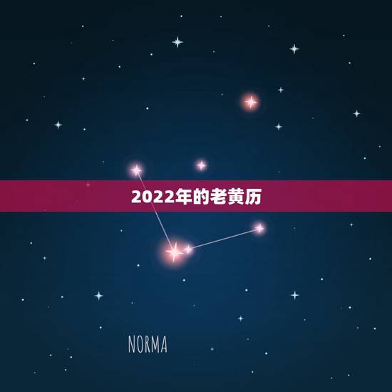 2022年的老黄历,结婚老黄历2022年 2022年的老黄历,结婚老黄历2022年