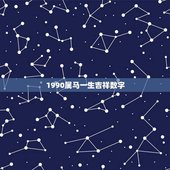 1990属马一生吉祥数字,1990属马女32岁后命运 1990属马一生吉祥数字,1990属马女32岁后命运