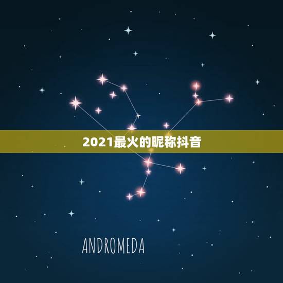 2021最火的昵称抖音,2023年抖音最火的网名是什么? 2021最火的昵称抖音,2023年抖音最火的网名是什么?