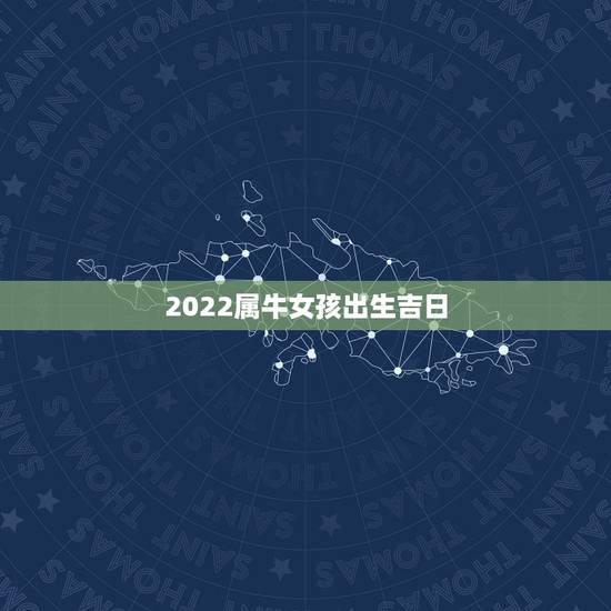 2022属牛女孩出生吉日，属牛的和什么属相最配