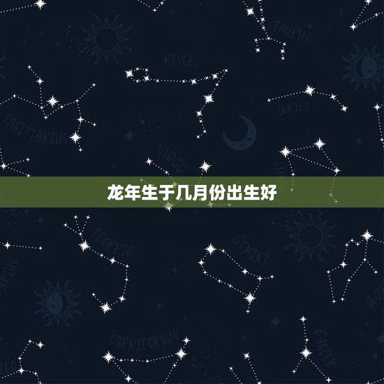龙年生于几月份出生好,农历2月15出生的女孩 龙年生于几月份出生好,农历2月15出生的女孩