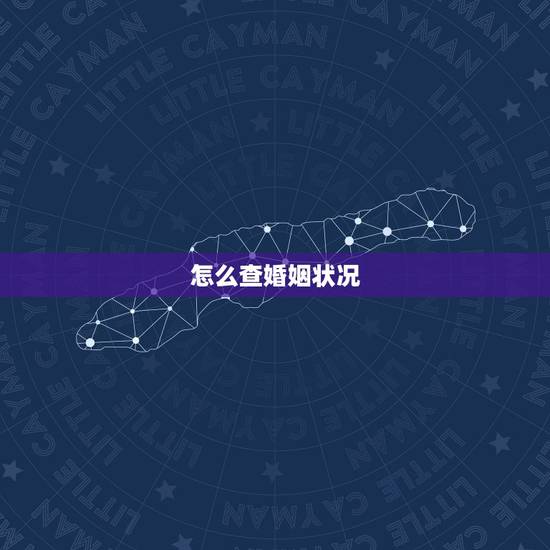 怎么查婚姻状况,如何查询自己的婚姻状况 怎么查婚姻状况,如何查询自己的婚姻状况