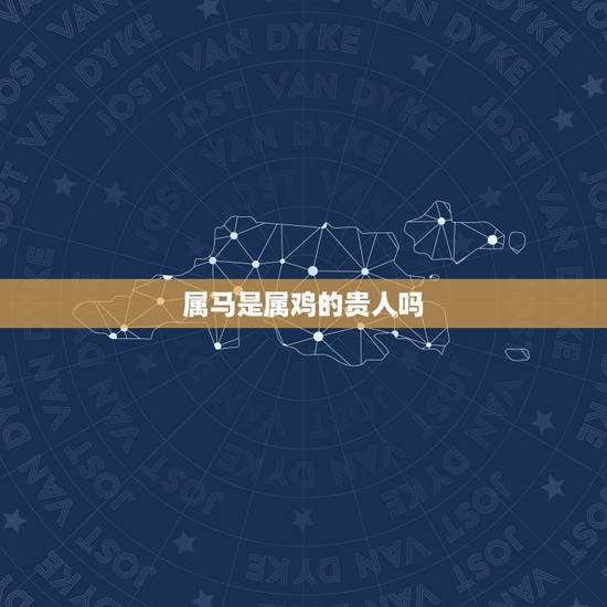 属马是属鸡的贵人吗，属马女的贵人是哪个生肖